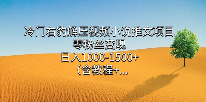 冷门右豹解压视频小说推文项目，零粉丝变现，日入1000-1500+。-失落博客