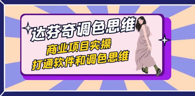 达芬奇-调色思维，商业项目实操，打通软件和调色思维（37节课）-失落博客