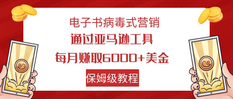 电子书病毒式营销 通过亚马逊工具每月赚6000+美金 小白轻松上手 保姆级教程-失落博客