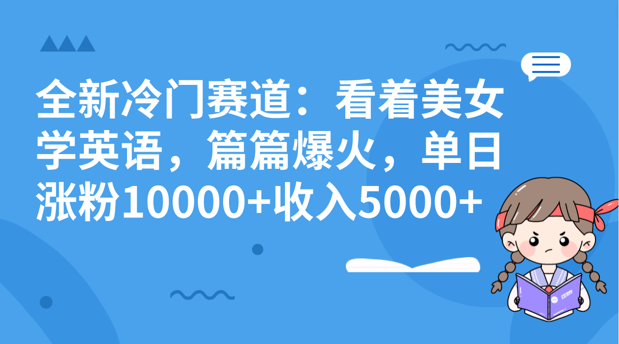 全新冷门赛道：看着美女学英语，篇篇爆火，单日涨粉10000+收入5000+-失落博客
