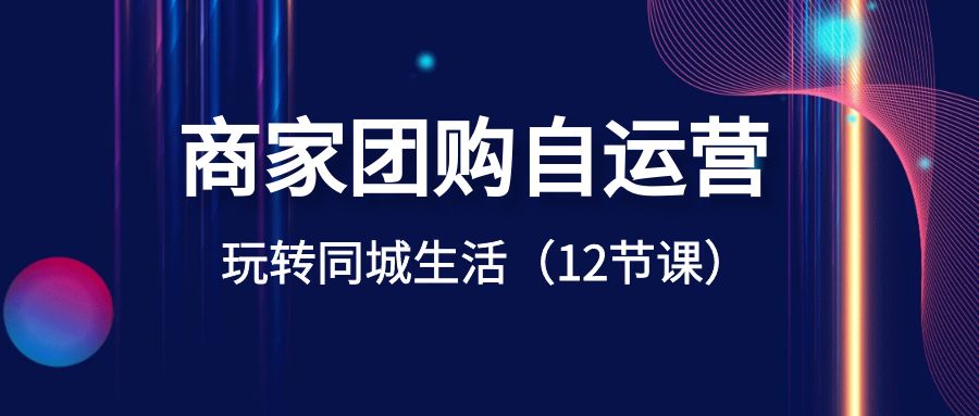 商家团购自运营-玩转同城生活（12节课）-失落博客