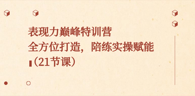 表现力巅峰特训营，全方位打造，陪练实操赋能（21节课）-失落博客