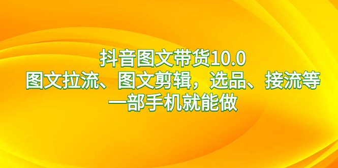 抖音图文带货10.0，图文拉流、图文剪辑，选品、接流等，一部手机就能做-失落博客