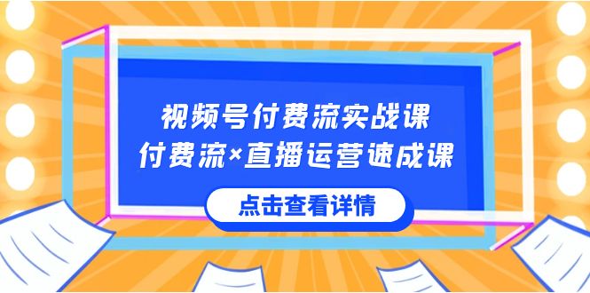 视频号付费流实战课，付费流×直播运营速成课，让你快速掌握视频号核心运..-失落博客
