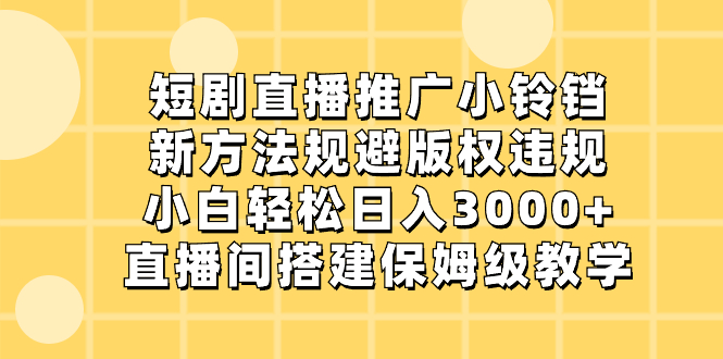 短剧直播推广小铃铛，新方法规避版权违规，小白轻松日入3000+，直播间搭…-失落博客