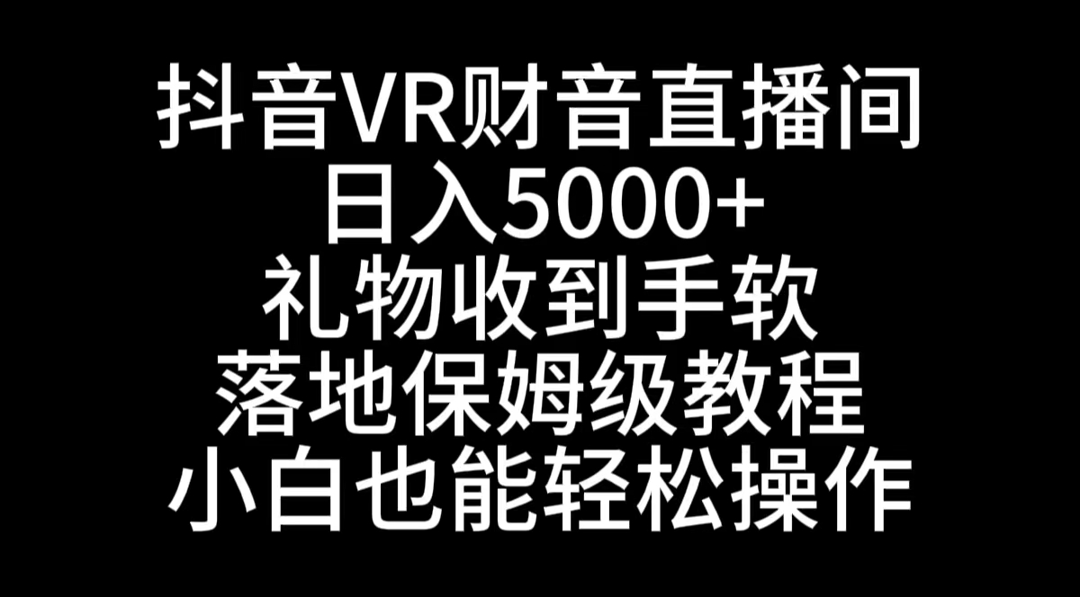 抖音VR财神直播间，日入5000+，礼物收到手软，落地式保姆级教程，小白也…-失落博客