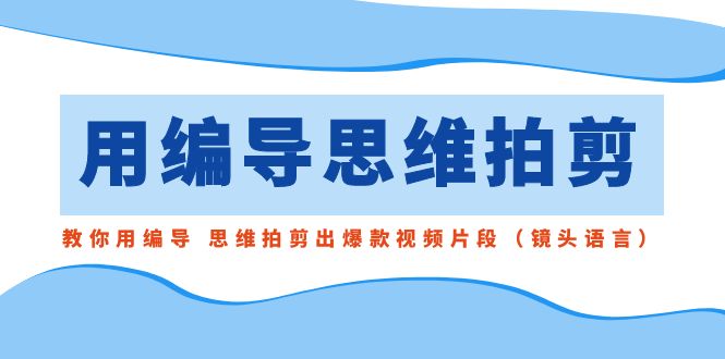 用编导的思维拍剪，教你用编导 思维拍剪出爆款视频片段（镜头语言）-失落博客