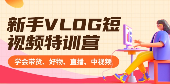 新手VLOG短视频特训营：学会带货、好物、直播、中视频、赚Q方法（16节课）-失落博客
