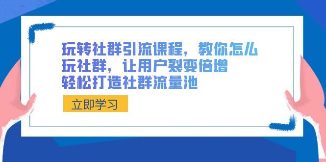 玩转社群 引流课程，教你怎么玩社群，让用户裂变倍增，轻松打造社群流量池-失落博客