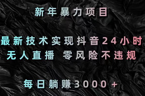 新年暴力项目，最新技术实现抖音24小时无人直播 零风险不违规 每日躺赚3000-失落博客