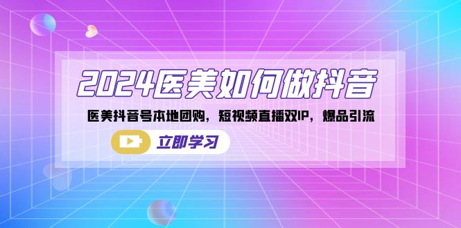 2024医美如何做抖音，医美抖音号本地团购，短视频直播双IP，爆品引流-失落博客