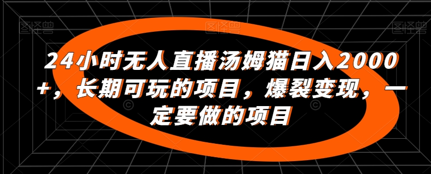 24小时无人直播汤姆猫日入2000+，长期可玩的项目，爆裂变现，一定要做的项目-失落博客