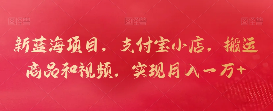 新蓝海项目，支付宝小店，搬运商品和视频，实现月入一万+-失落博客