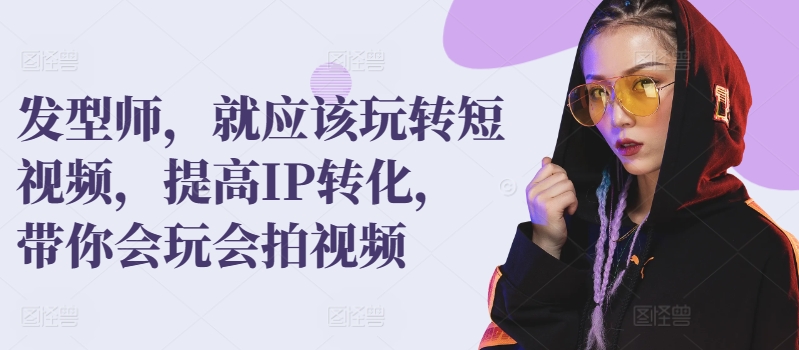 发型师，就应该玩转短视频，提高IP转化，带你会玩会拍视频-失落博客