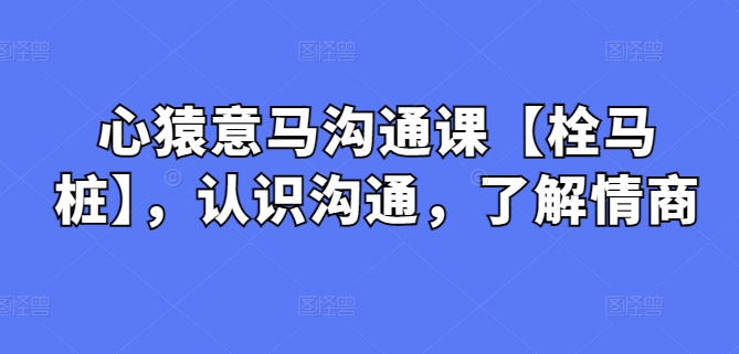 心猿意马沟通课【栓马桩】，认识沟通，了解情商-失落博客