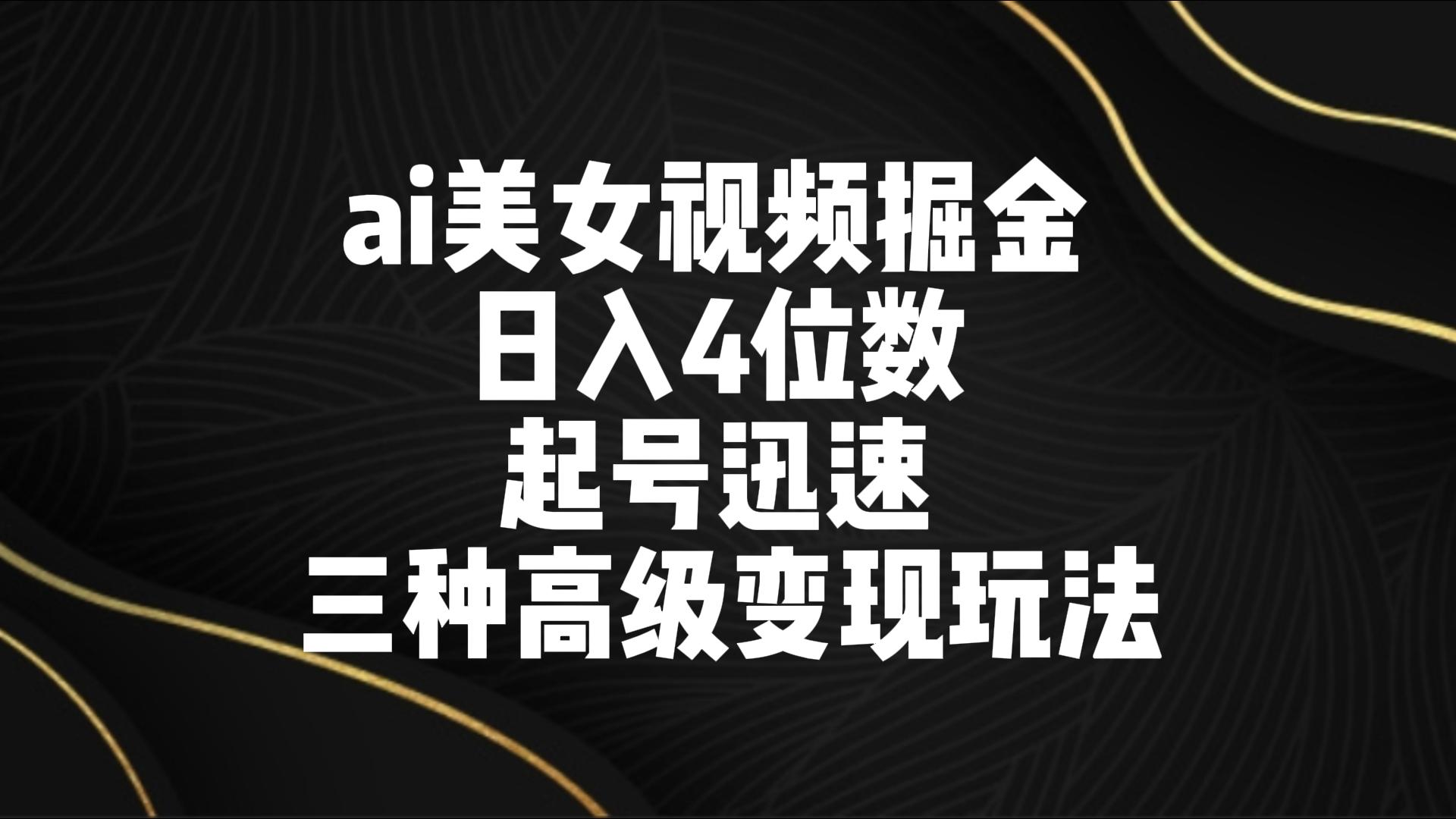 ai美女视频掘金 日入4位数 起号迅速 三种高级变现玩法-失落博客
