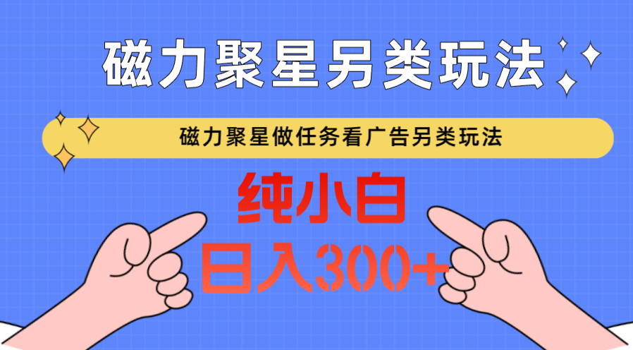 磁力聚星做任务看广告撸马扁，不靠流量另类玩法日入300+-失落博客