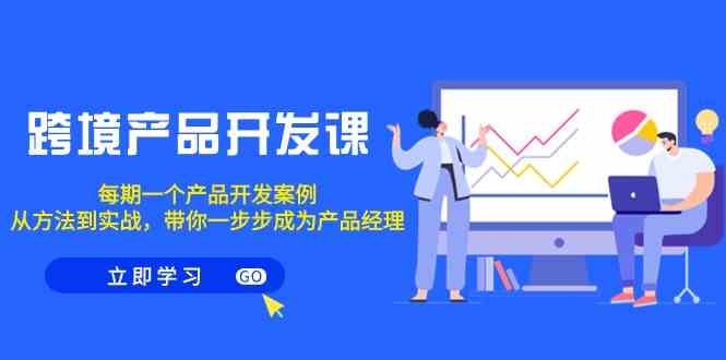 （9137期）跨境产品-开发课，每期一个产品开发案例，从方法到实战，带你成为产品经理-失落博客