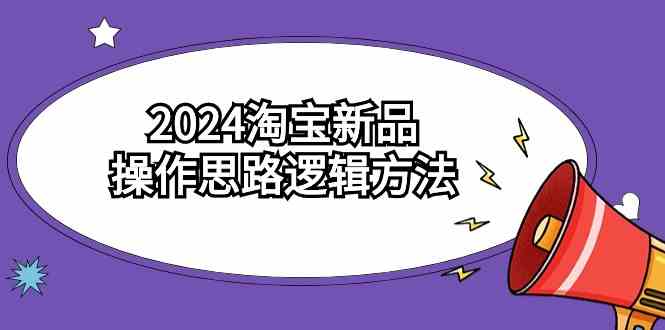 （9254期）2024淘宝新品操作思路逻辑方法（6节视频课）-失落博客