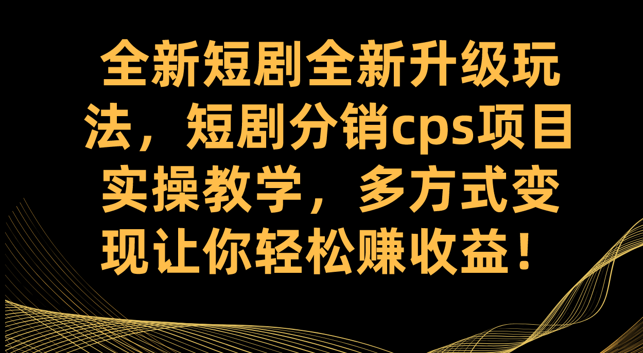 全新短剧全新升级玩法，短剧分销cps项目实操教学 多方式变现让你轻松赚收益-失落博客
