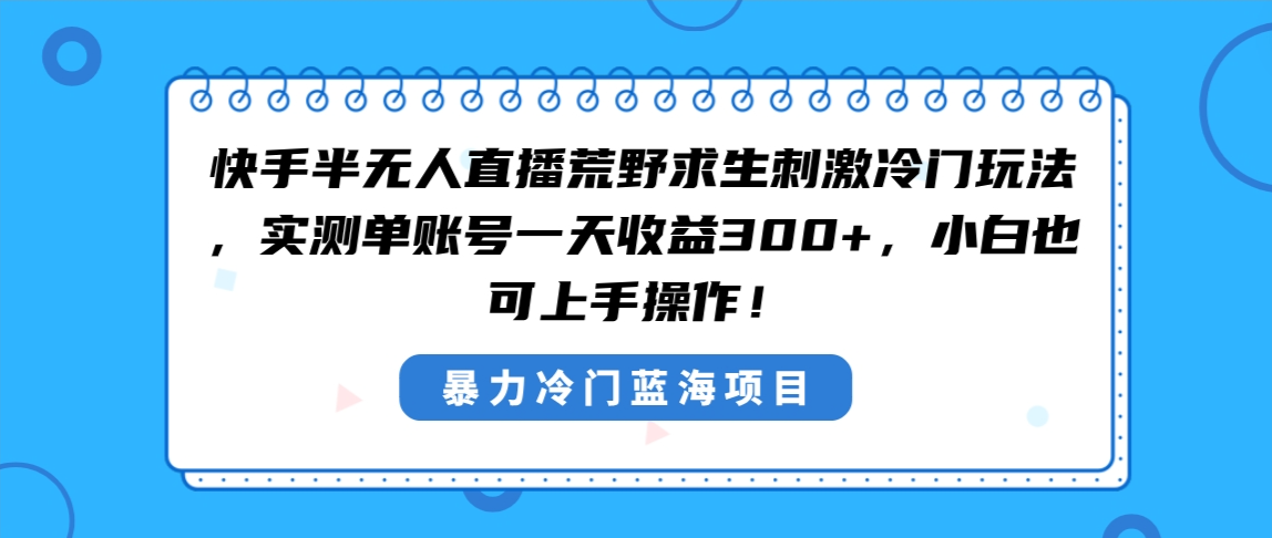 快手半无人直播荒野求生刺激冷门玩法，实测单账号一天收益300+，小白也…-失落博客