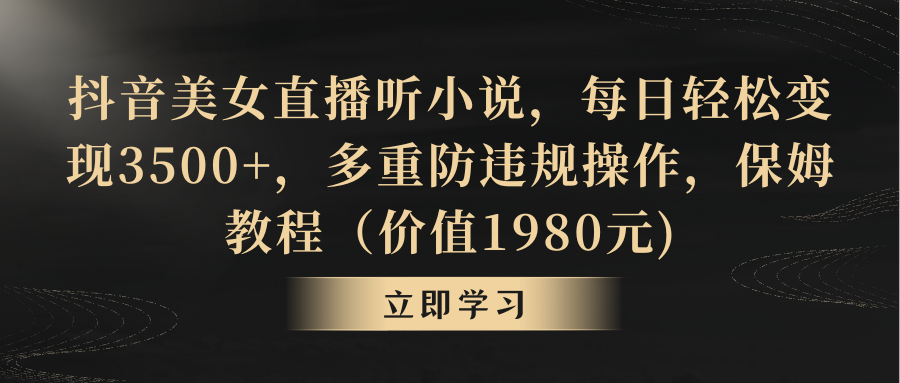 抖音美女直播听小说，每日轻松变现3500+，多重防违规操作，保姆教程-失落博客