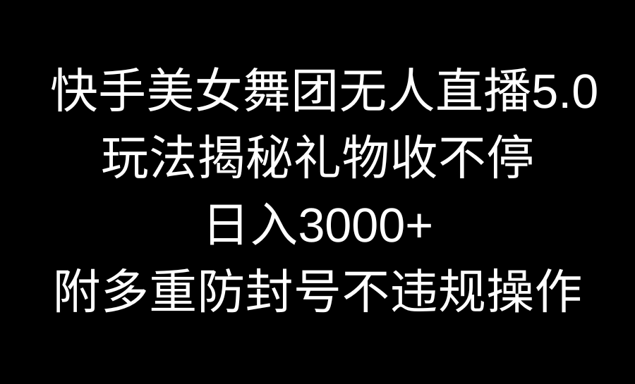 快手美女舞团无人直播5.0玩法揭秘，礼物收不停，日入3000+，内附多重防…-失落博客
