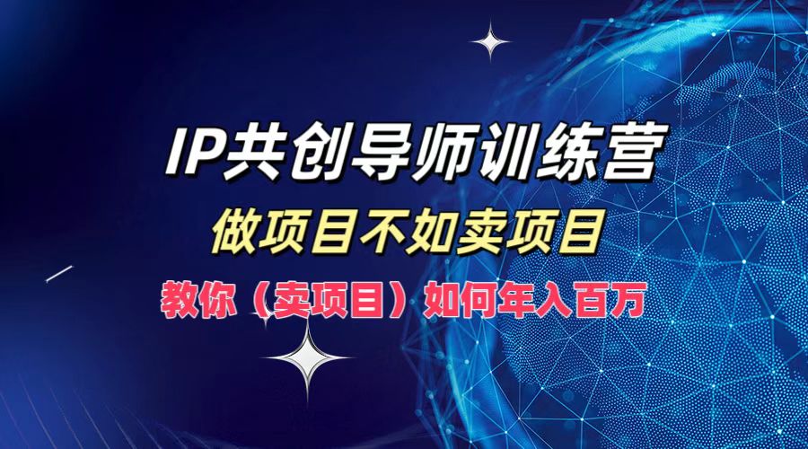 IP共创导师训练营，做项目不如卖项目，教你(卖项目)如何实现年入百万-失落博客