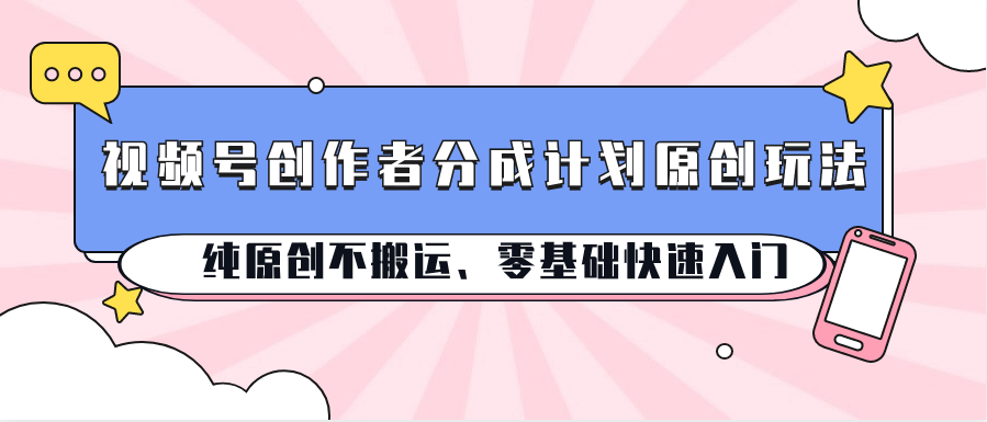 视频号创作者分成计划原创玩法；纯原创不搬运、零基础快速入门-失落博客
