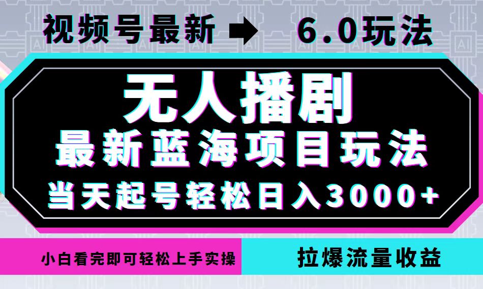 视频号最新6.0玩法，无人播剧，轻松日入3000+，最新蓝海项目，拉爆流量…-失落博客