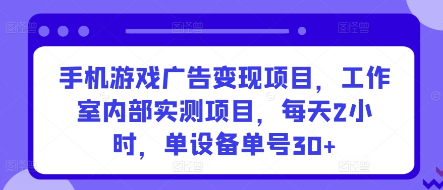 手机游戏广告变现项目，工作室内部实测项目，每天2小时，单设备单号30+-失落博客