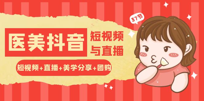 玩转医美抖音短视频与直播：短视频+直播+美学分享+团购（37节）-失落博客