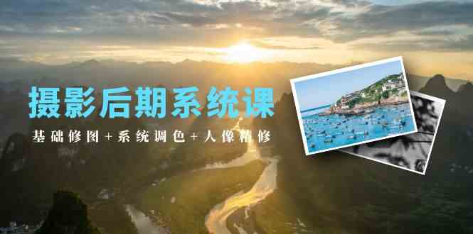 （10009期）摄影后期系统课：基础修图+系统调色+人像精修（19节课）-失落博客