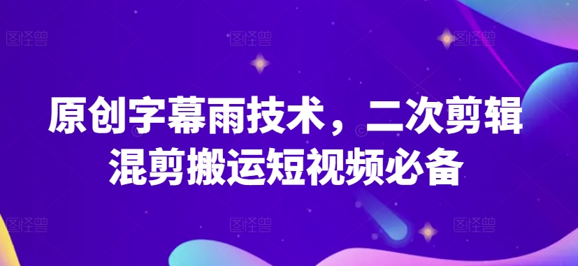 原创字幕雨技术，二次剪辑混剪搬运短视频必备-失落博客