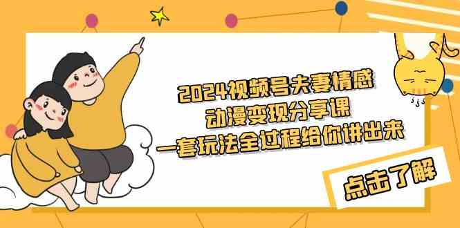 （9265期）2024视频号夫妻情感动漫变现分享课 一套玩法全过程给你讲出来（教程+素材）-失落博客