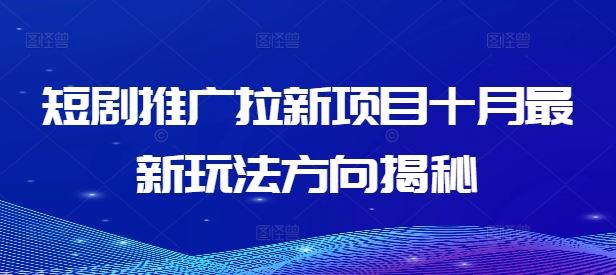短剧推广拉新项目十月最新玩法方向揭秘-失落博客