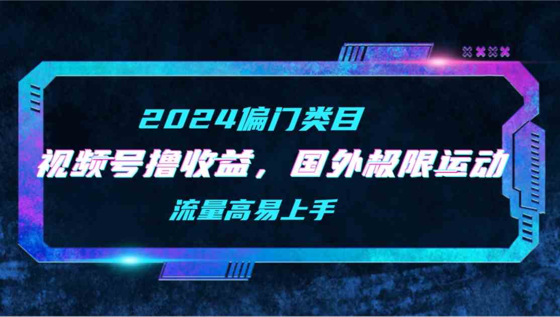（9774期）【2024偏门类目】视频号撸收益，二创国外极限运动视频锦集，流量高易上手-失落博客