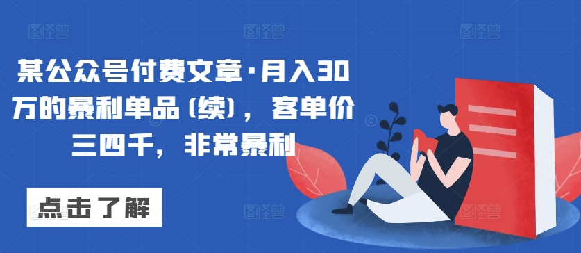 某公众号付费文章·月入30万的暴利单品(续)，客单价三四千，非常暴利-失落博客