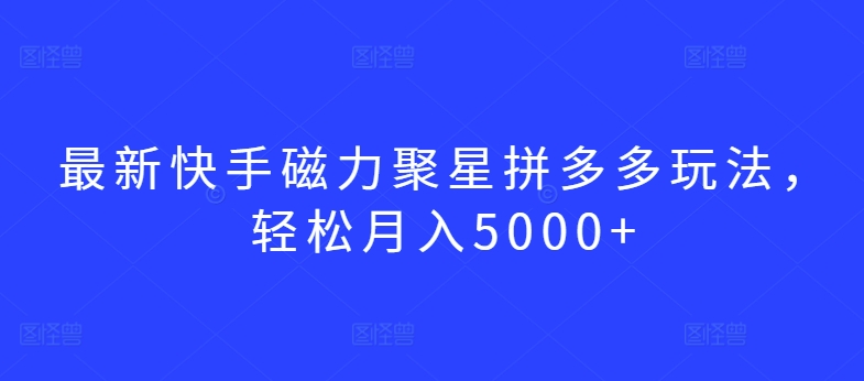 最新快手磁力聚星拼多多玩法，轻松月入5000+-失落博客