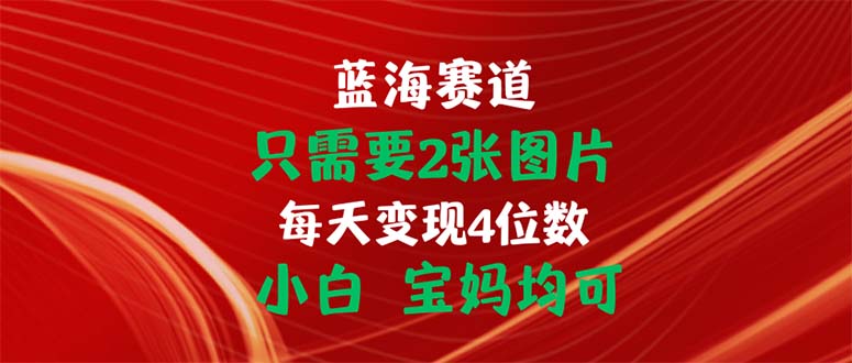 只需要2张图片 每天变现4位数 小白 宝妈均可-失落博客