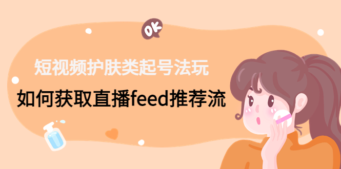 短视频护肤类起号玩法：如何获取直播feed推荐流！-失落博客
