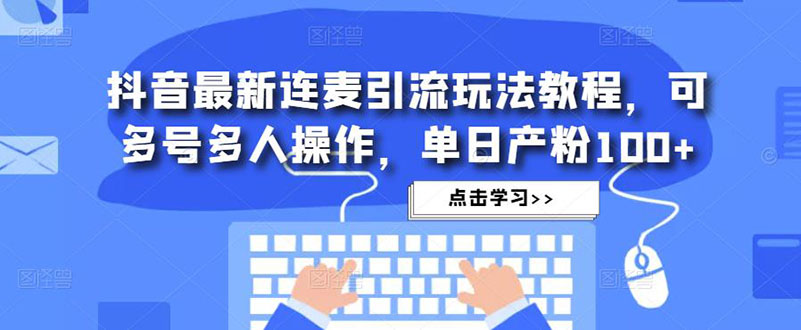 抖音最新连麦引流玩法教程，可多号多人操作，单日产粉100+-失落博客