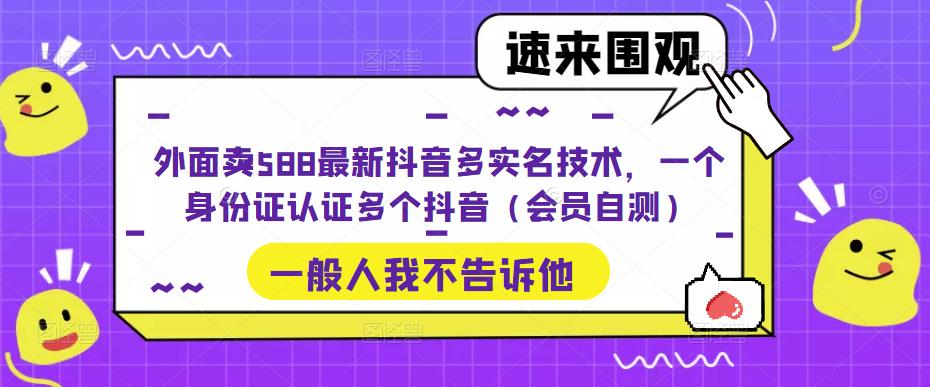 外面卖588最新抖音多实名技术，一个身份证认证多个抖音（会员自测）-失落博客