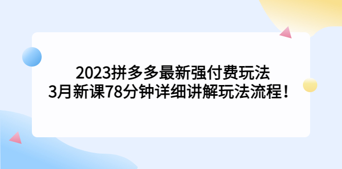 2023拼多多最新强付费玩法，3月新课​78分钟详细讲解玩法流程！-失落博客