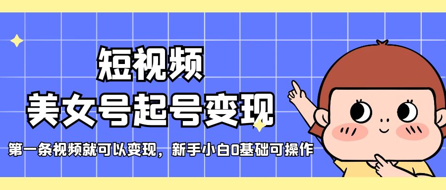 短视频美女号起号变现，第一条视频就可以变现，新手小白0基础可操作-失落博客