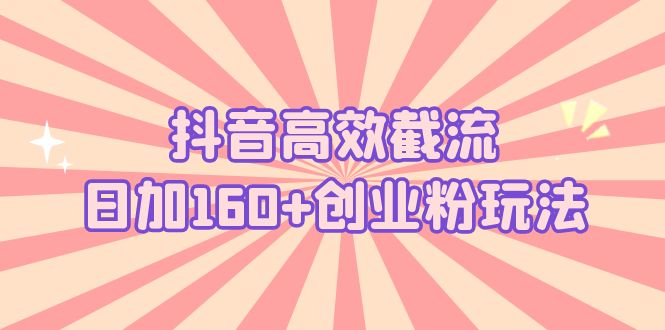 抖音高效截流日加160+创业粉玩法：详细操作实战演示！-失落博客