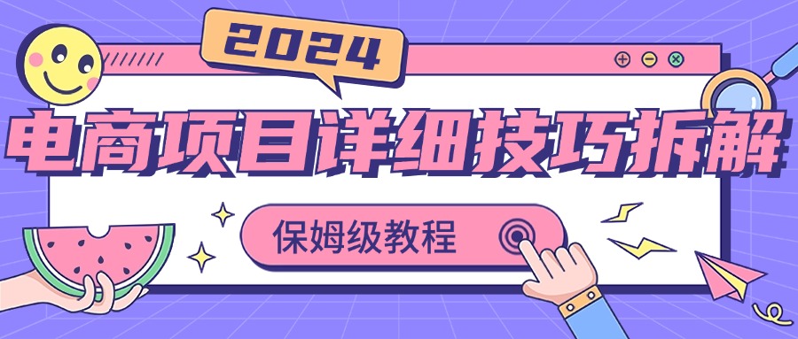 2024电商项目详细技巧拆解，保姆级教程，在家也可以轻松月入过万-失落博客
