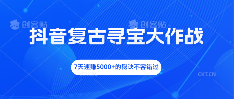 抖音复古寻宝大作战，7天速赚5000+的秘诀不容错过-失落博客