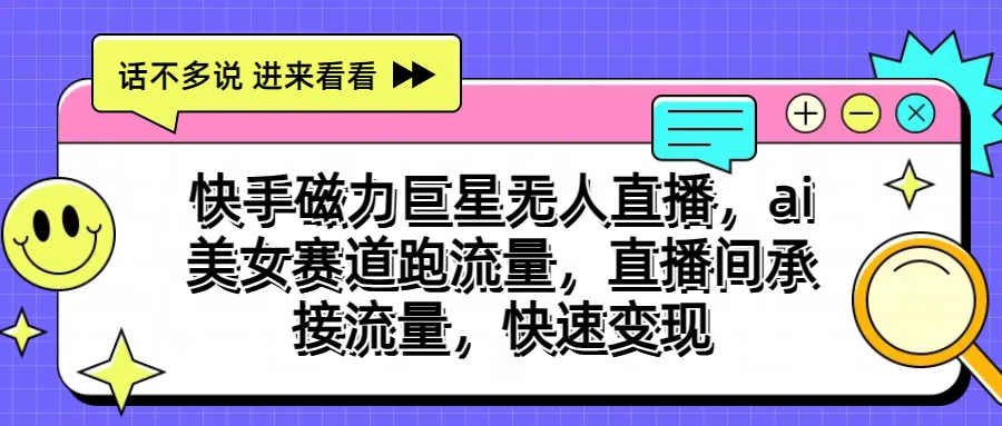 快手磁力聚星无人直播，AI美女赛道跑流量，直播间承接流量，快速变现-失落博客