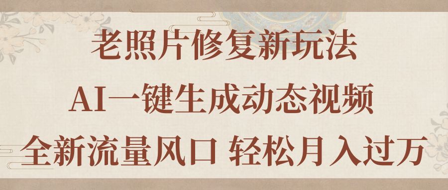 老照片修复新玩法，老照片AI一键生成动态视频 全新流量风口 轻松月入过万-失落博客